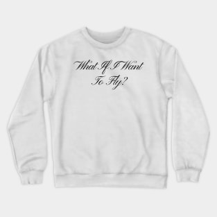 What If I Want To Fly - Life Quotes Crewneck Sweatshirt